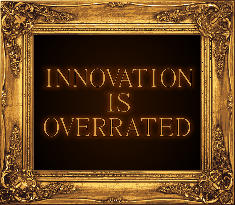 Innovation Is Overrated